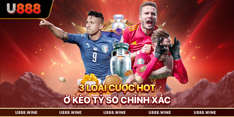 Kèo Tỷ Số Chính Xác – Tần Tật Thông Tin Cần Nắm Rõ 2026 3 loại cược hot ở kèo tỷ số chính xác